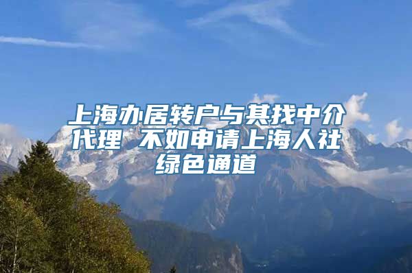 上海办居转户与其找中介代理 不如申请上海人社绿色通道