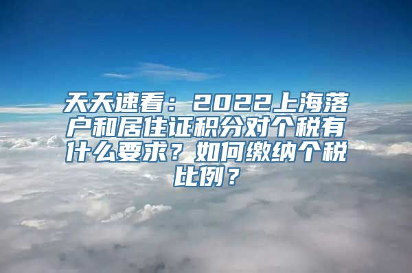 天天速看：2022上海落户和居住证积分对个税有什么要求？如何缴纳个税比例？