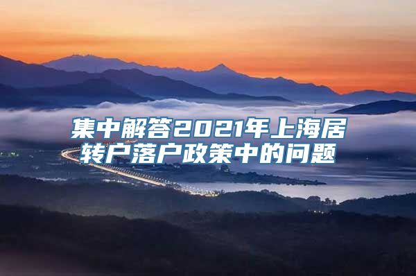 集中解答2021年上海居转户落户政策中的问题