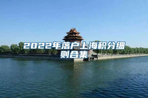 2022年落户上海积分细则合集