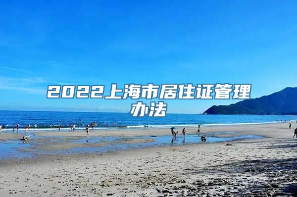 2022上海市居住证管理办法