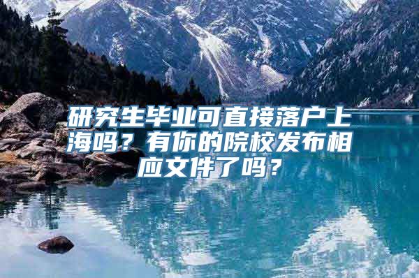 研究生毕业可直接落户上海吗？有你的院校发布相应文件了吗？