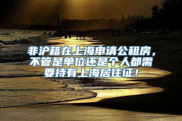 非沪籍在上海申请公租房，不管是单位还是个人都需要持有上海居住证！