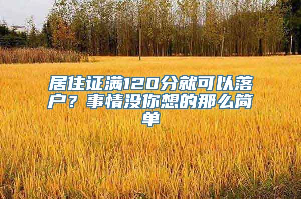 居住证满120分就可以落户？事情没你想的那么简单