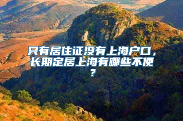 只有居住证没有上海户口，长期定居上海有哪些不便？