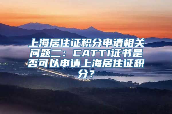 上海居住证积分申请相关问题二：CATTI证书是否可以申请上海居住证积分？