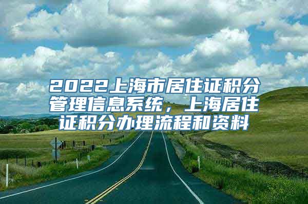 2022上海市居住证积分管理信息系统，上海居住证积分办理流程和资料