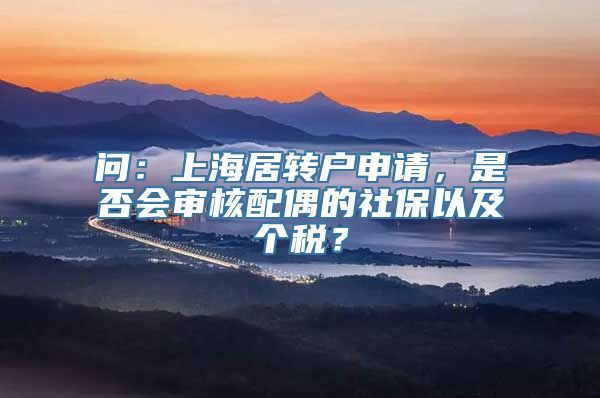 问：上海居转户申请，是否会审核配偶的社保以及个税？