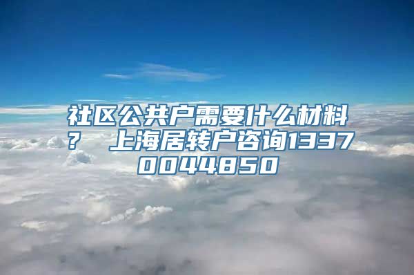 社区公共户需要什么材料？ 上海居转户咨询13370044850