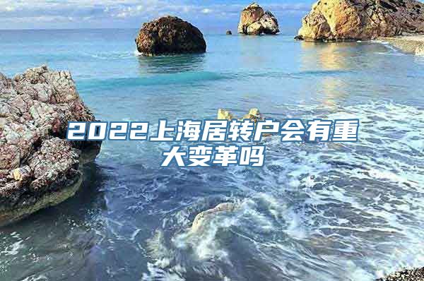 2022上海居转户会有重大变革吗