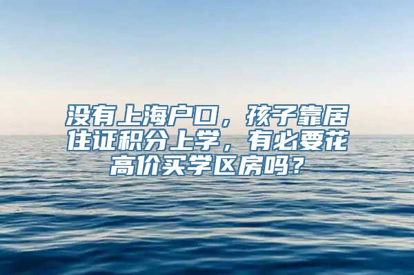 没有上海户口，孩子靠居住证积分上学，有必要花高价买学区房吗？