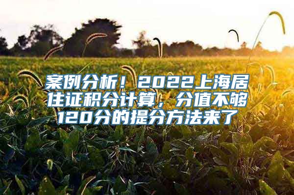 案例分析！2022上海居住证积分计算，分值不够120分的提分方法来了