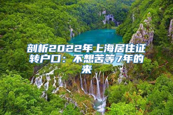 剖析2022年上海居住证转户口：不想苦等7年的来