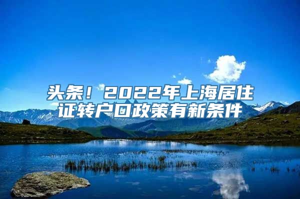 头条！2022年上海居住证转户口政策有新条件