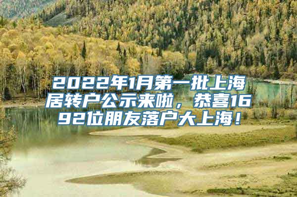 2022年1月第一批上海居转户公示来啦，恭喜1692位朋友落户大上海！