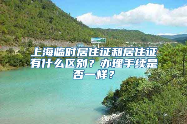 上海临时居住证和居住证有什么区别？办理手续是否一样？