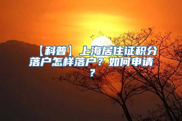 【科普】上海居住证积分落户怎样落户？如何申请？