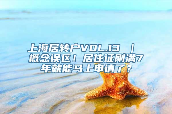 上海居转户VOL.13 ｜ 概念误区！居住证刚满7年就能马上申请了？