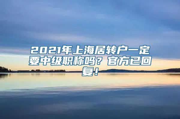 2021年上海居转户一定要中级职称吗？官方已回复！