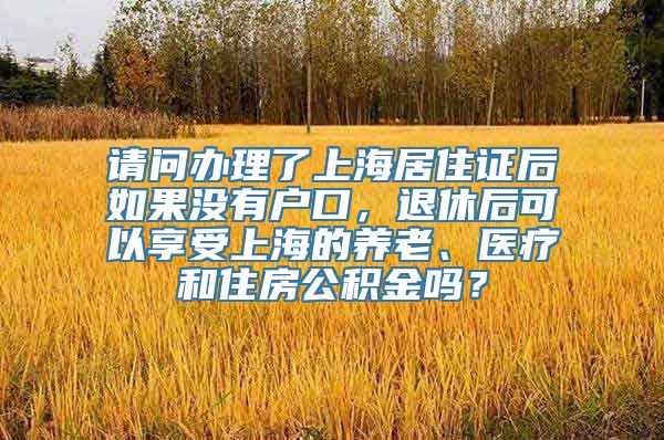 请问办理了上海居住证后如果没有户口，退休后可以享受上海的养老、医疗和住房公积金吗？