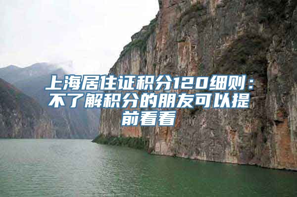 上海居住证积分120细则：不了解积分的朋友可以提前看看