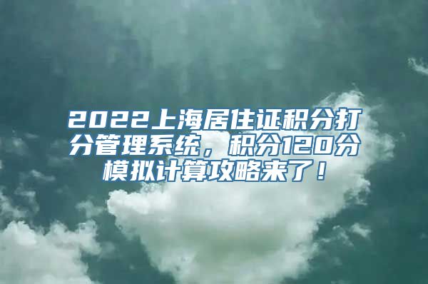 2022上海居住证积分打分管理系统，积分120分模拟计算攻略来了！