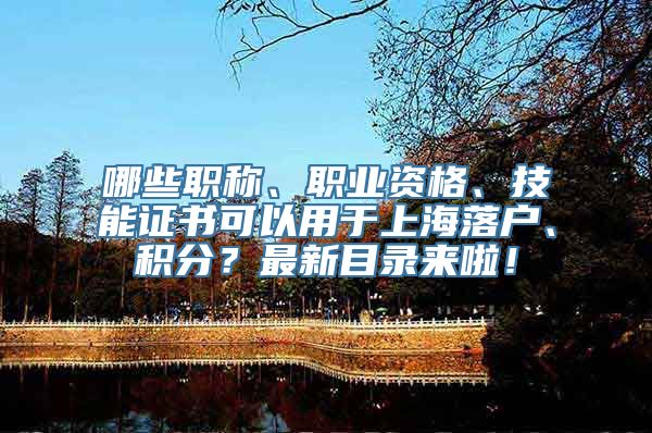 哪些职称、职业资格、技能证书可以用于上海落户、积分？最新目录来啦！