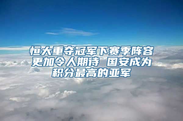 恒大重夺冠军下赛季阵容更加令人期待 国安成为积分最高的亚军