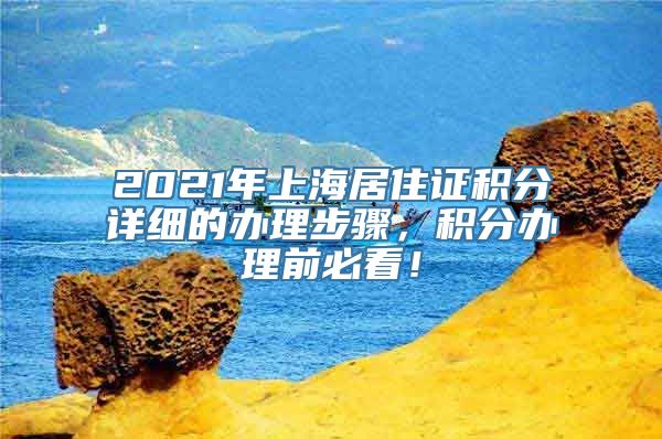 2021年上海居住证积分详细的办理步骤，积分办理前必看！