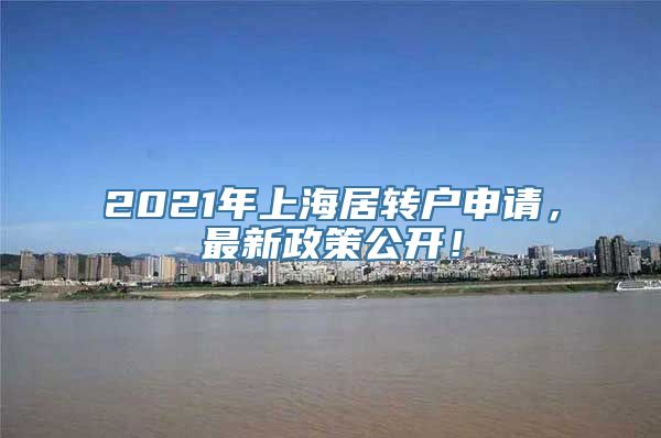 2021年上海居转户申请，最新政策公开！