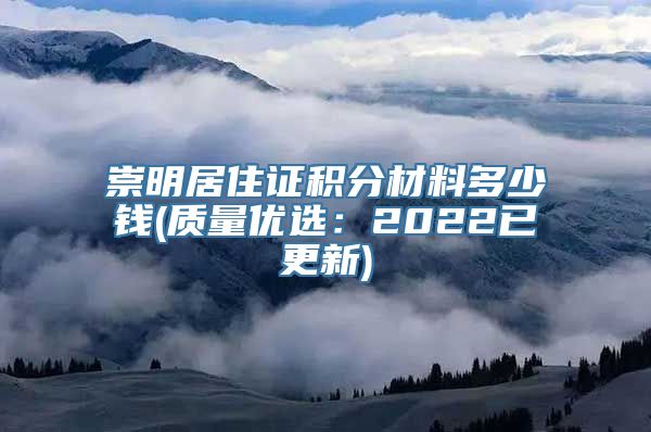 崇明居住证积分材料多少钱(质量优选：2022已更新)