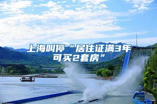 上海叫停“居住证满3年可买2套房”