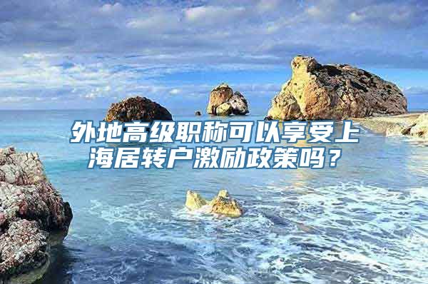 外地高级职称可以享受上海居转户激励政策吗？