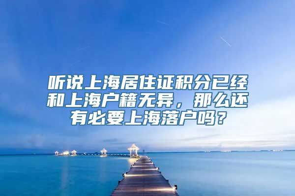 听说上海居住证积分已经和上海户籍无异，那么还有必要上海落户吗？