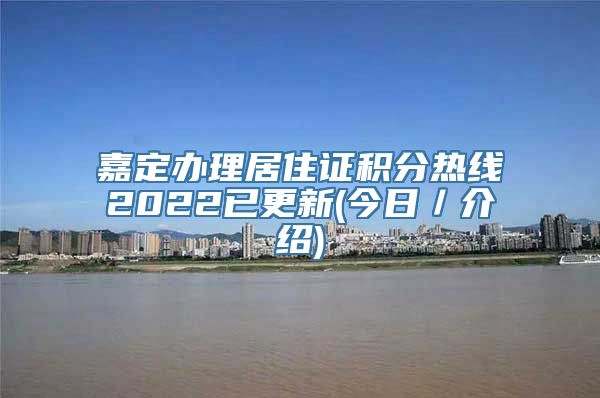 嘉定办理居住证积分热线2022已更新(今日／介绍)