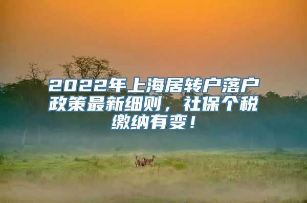 2022年上海居转户落户政策最新细则，社保个税缴纳有变！