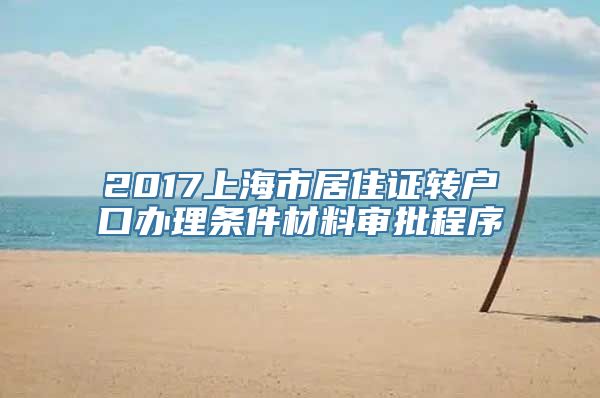 2017上海市居住证转户口办理条件材料审批程序