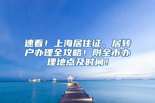 速看！上海居住证、居转户办理全攻略！附全市办理地点及时间！