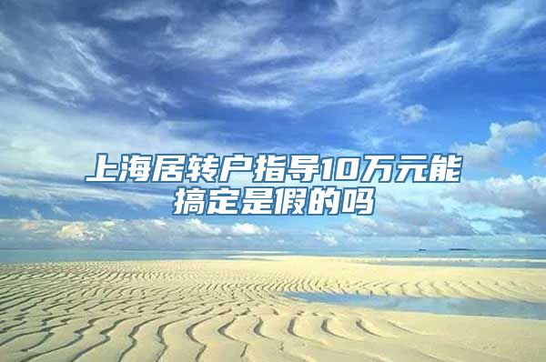 上海居转户指导10万元能搞定是假的吗