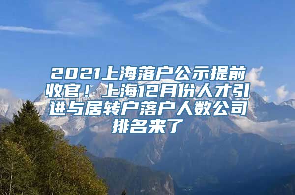 2021上海落户公示提前收官！上海12月份人才引进与居转户落户人数公司排名来了