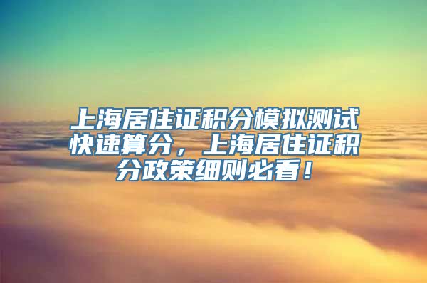 上海居住证积分模拟测试快速算分，上海居住证积分政策细则必看！