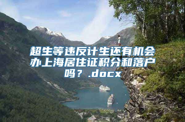 超生等违反计生还有机会办上海居住证积分和落户吗？.docx