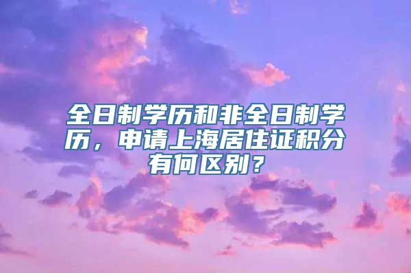 全日制学历和非全日制学历，申请上海居住证积分有何区别？