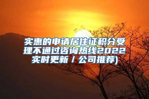 实惠的申请居住证积分受理不通过咨询热线2022实时更新／公司推荐)