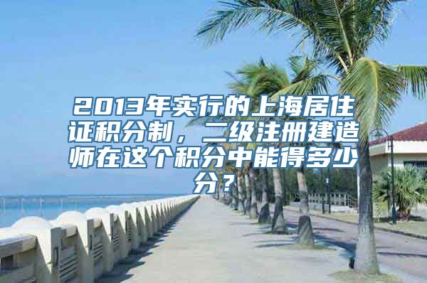 2013年实行的上海居住证积分制，二级注册建造师在这个积分中能得多少分？