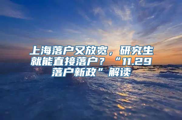 上海落户又放宽，研究生就能直接落户？“11.29落户新政”解读