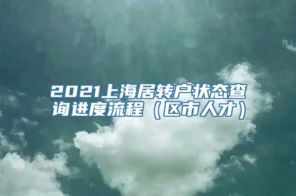 2021上海居转户状态查询进度流程（区市人才）