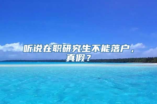 听说在职研究生不能落户，真假？