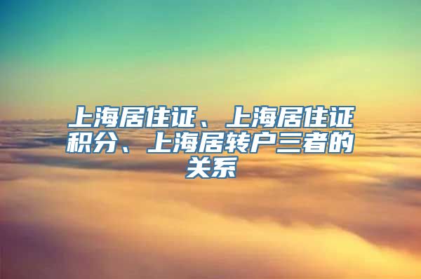 上海居住证、上海居住证积分、上海居转户三者的关系