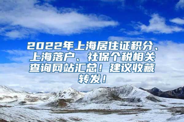 2022年上海居住证积分、上海落户、社保个税相关查询网站汇总！建议收藏转发！